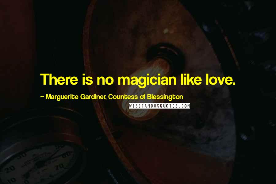 Marguerite Gardiner, Countess Of Blessington Quotes: There is no magician like love.