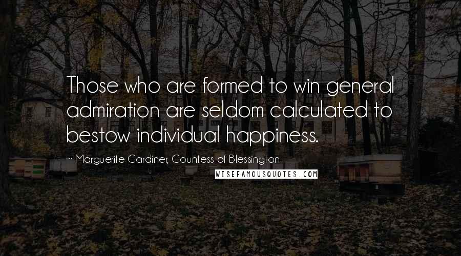 Marguerite Gardiner, Countess Of Blessington Quotes: Those who are formed to win general admiration are seldom calculated to bestow individual happiness.