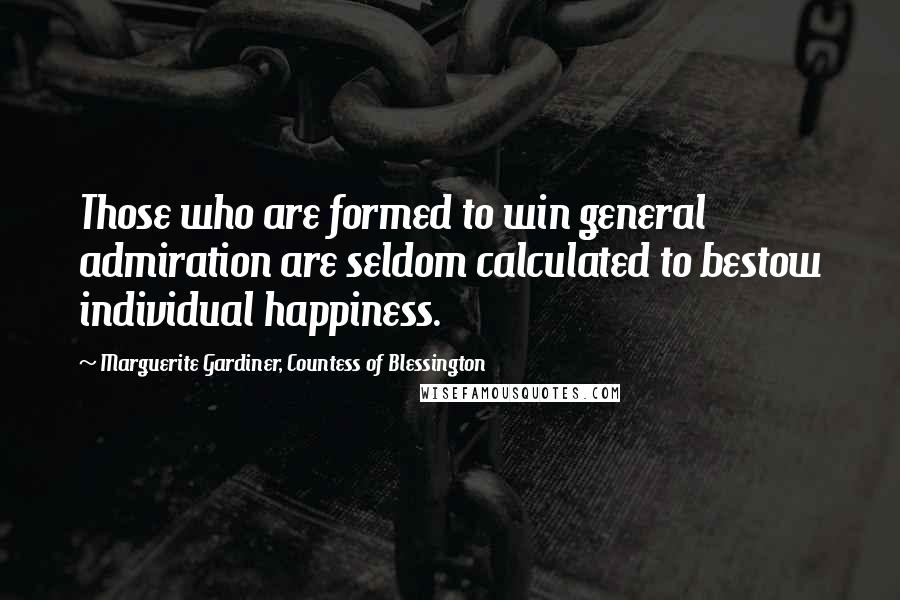 Marguerite Gardiner, Countess Of Blessington Quotes: Those who are formed to win general admiration are seldom calculated to bestow individual happiness.