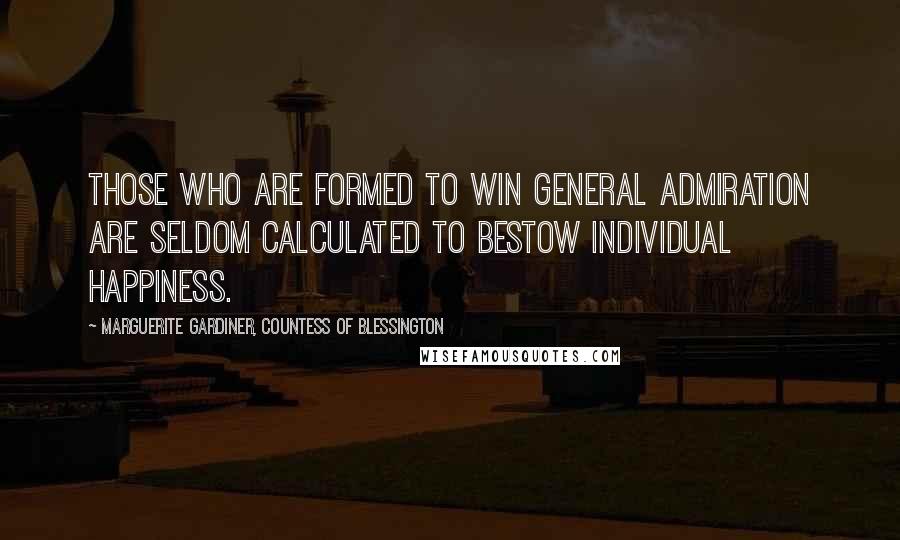 Marguerite Gardiner, Countess Of Blessington Quotes: Those who are formed to win general admiration are seldom calculated to bestow individual happiness.