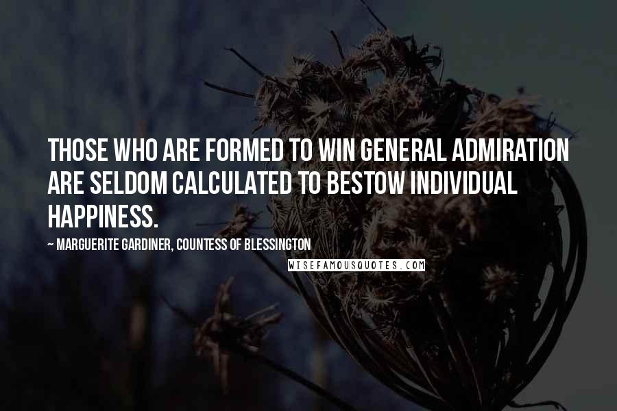 Marguerite Gardiner, Countess Of Blessington Quotes: Those who are formed to win general admiration are seldom calculated to bestow individual happiness.