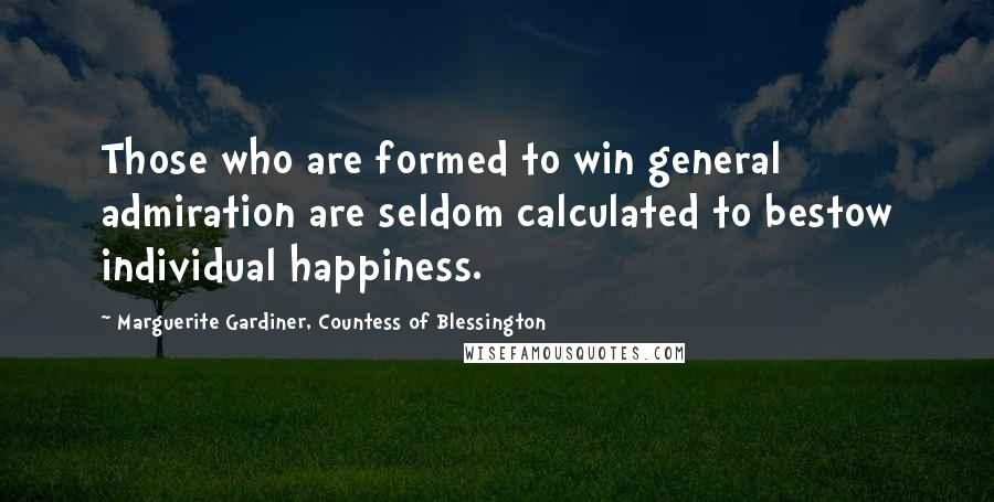 Marguerite Gardiner, Countess Of Blessington Quotes: Those who are formed to win general admiration are seldom calculated to bestow individual happiness.