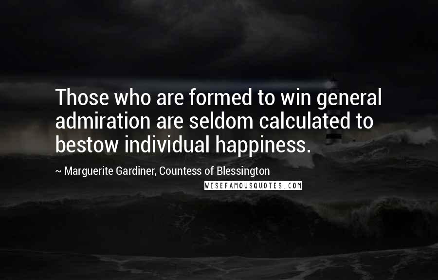 Marguerite Gardiner, Countess Of Blessington Quotes: Those who are formed to win general admiration are seldom calculated to bestow individual happiness.