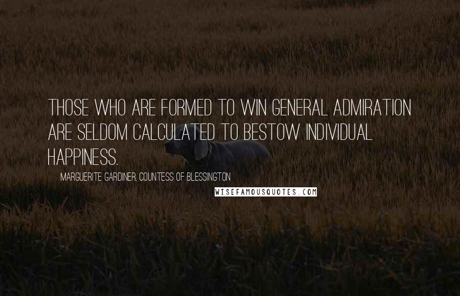 Marguerite Gardiner, Countess Of Blessington Quotes: Those who are formed to win general admiration are seldom calculated to bestow individual happiness.