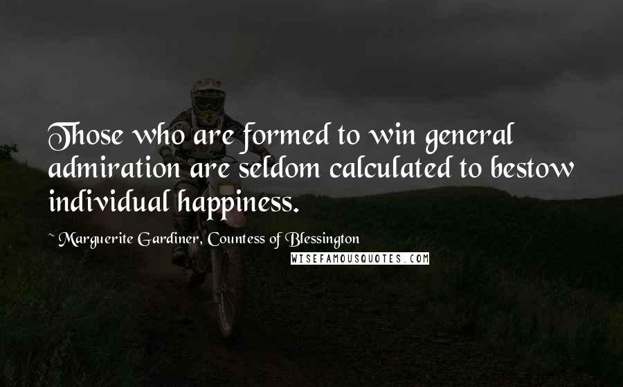 Marguerite Gardiner, Countess Of Blessington Quotes: Those who are formed to win general admiration are seldom calculated to bestow individual happiness.