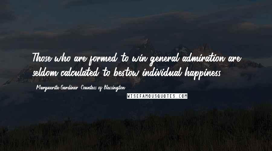 Marguerite Gardiner, Countess Of Blessington Quotes: Those who are formed to win general admiration are seldom calculated to bestow individual happiness.