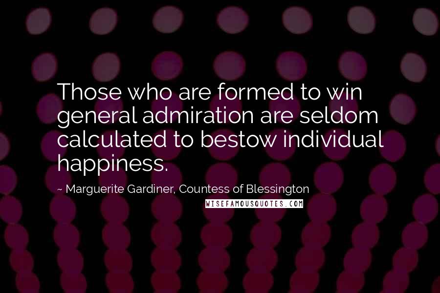 Marguerite Gardiner, Countess Of Blessington Quotes: Those who are formed to win general admiration are seldom calculated to bestow individual happiness.