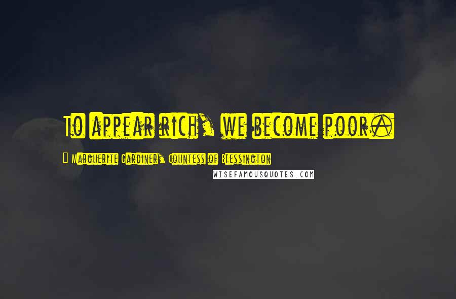 Marguerite Gardiner, Countess Of Blessington Quotes: To appear rich, we become poor.