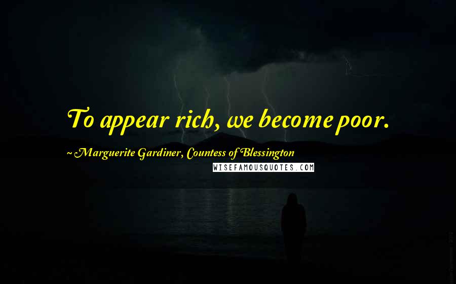 Marguerite Gardiner, Countess Of Blessington Quotes: To appear rich, we become poor.