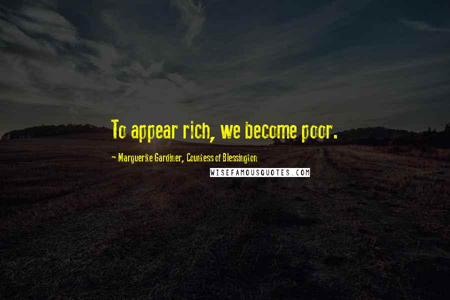 Marguerite Gardiner, Countess Of Blessington Quotes: To appear rich, we become poor.