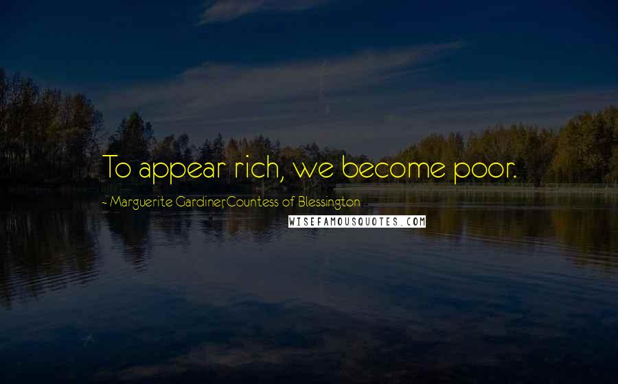 Marguerite Gardiner, Countess Of Blessington Quotes: To appear rich, we become poor.