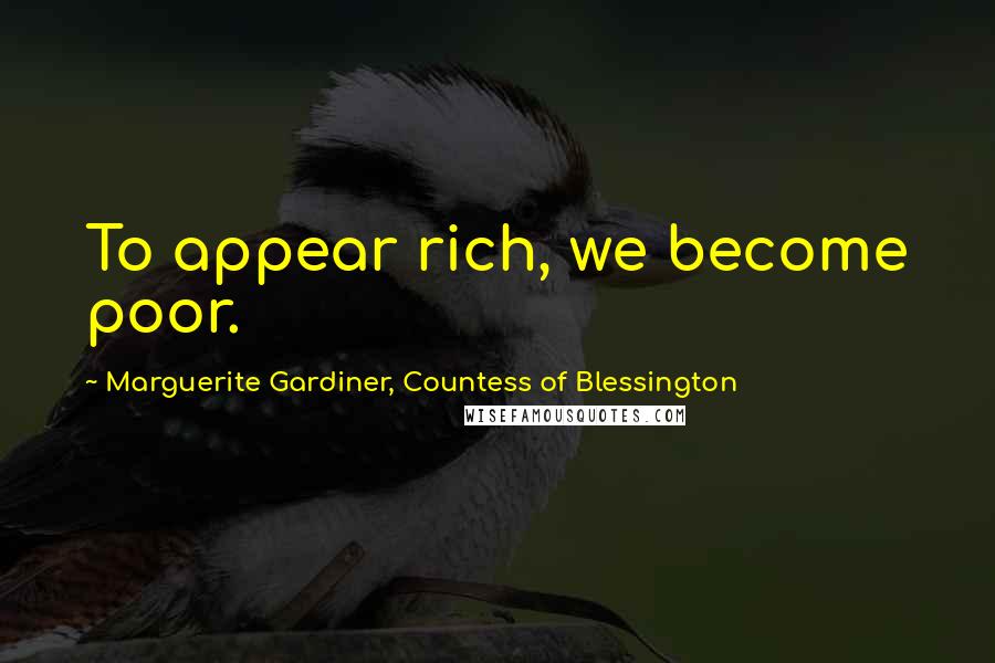 Marguerite Gardiner, Countess Of Blessington Quotes: To appear rich, we become poor.