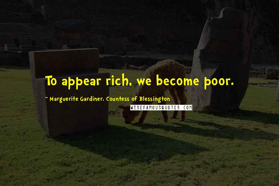 Marguerite Gardiner, Countess Of Blessington Quotes: To appear rich, we become poor.