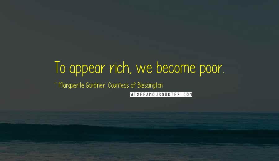 Marguerite Gardiner, Countess Of Blessington Quotes: To appear rich, we become poor.