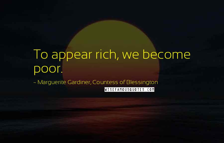 Marguerite Gardiner, Countess Of Blessington Quotes: To appear rich, we become poor.