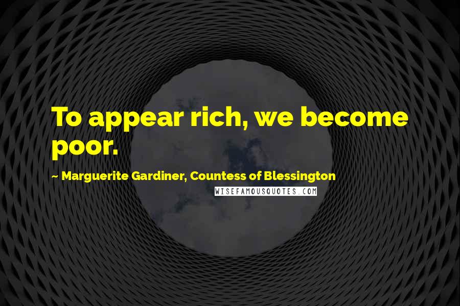 Marguerite Gardiner, Countess Of Blessington Quotes: To appear rich, we become poor.