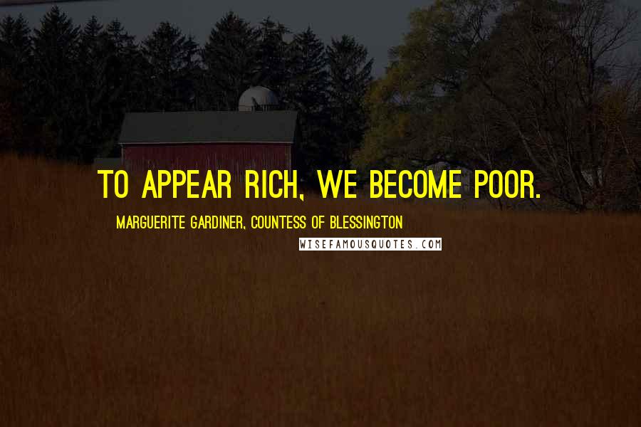 Marguerite Gardiner, Countess Of Blessington Quotes: To appear rich, we become poor.