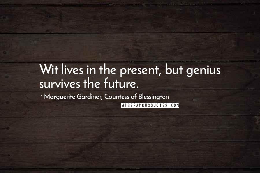 Marguerite Gardiner, Countess Of Blessington Quotes: Wit lives in the present, but genius survives the future.