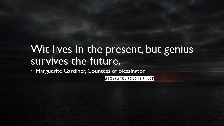 Marguerite Gardiner, Countess Of Blessington Quotes: Wit lives in the present, but genius survives the future.