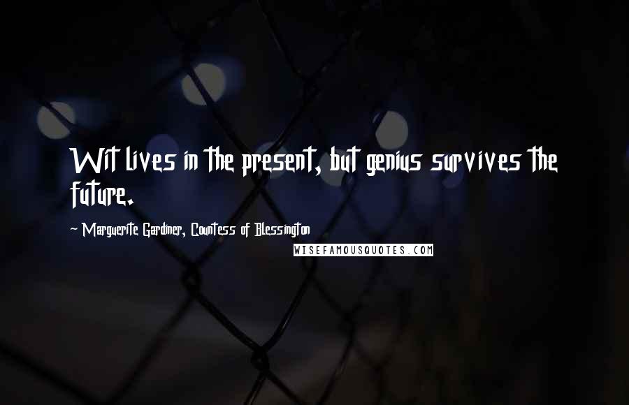 Marguerite Gardiner, Countess Of Blessington Quotes: Wit lives in the present, but genius survives the future.