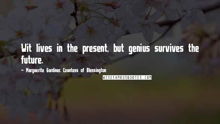 Marguerite Gardiner, Countess Of Blessington Quotes: Wit lives in the present, but genius survives the future.