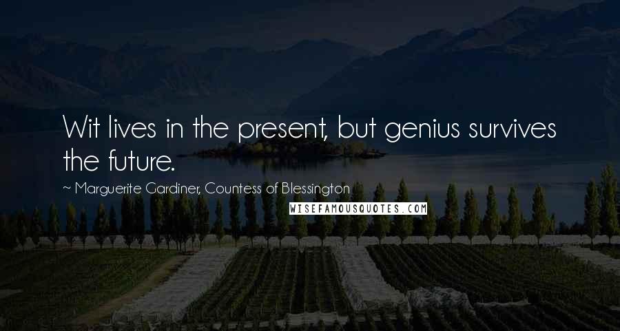Marguerite Gardiner, Countess Of Blessington Quotes: Wit lives in the present, but genius survives the future.