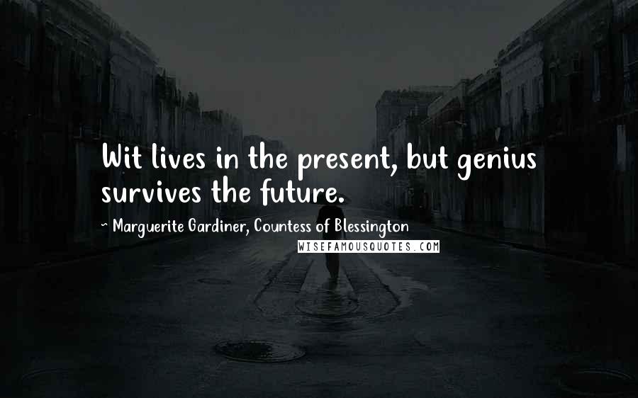 Marguerite Gardiner, Countess Of Blessington Quotes: Wit lives in the present, but genius survives the future.