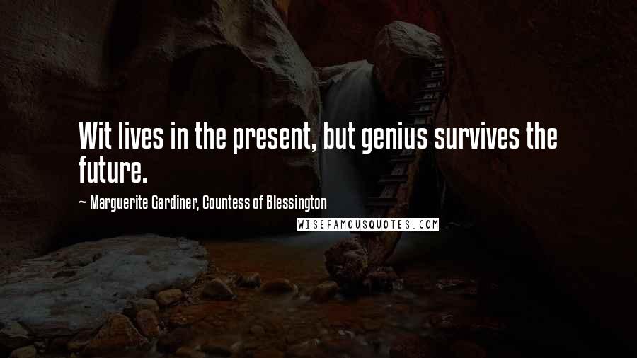 Marguerite Gardiner, Countess Of Blessington Quotes: Wit lives in the present, but genius survives the future.