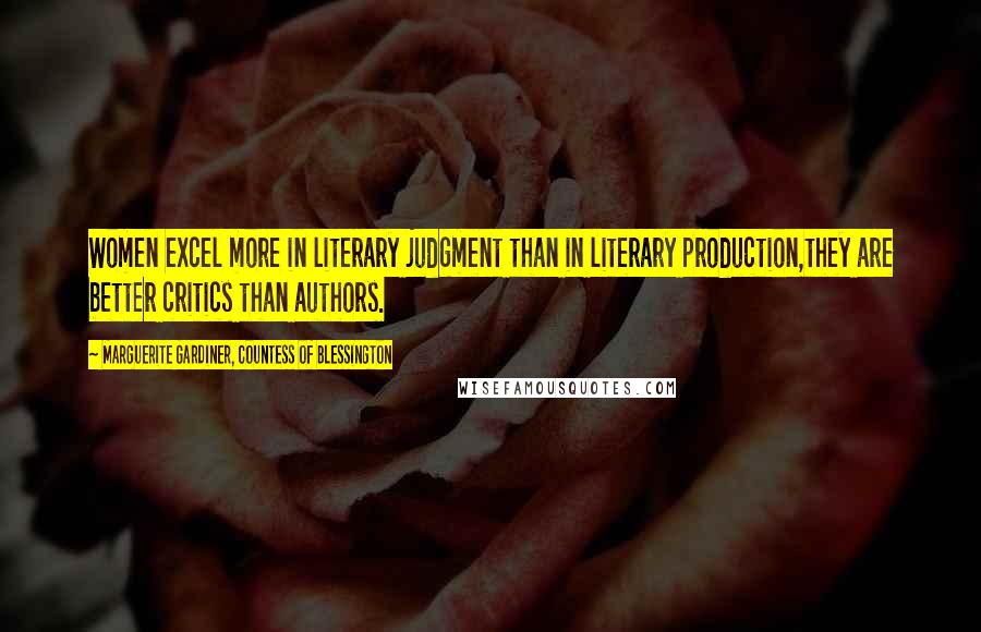 Marguerite Gardiner, Countess Of Blessington Quotes: Women excel more in literary judgment than in literary production,they are better critics than authors.