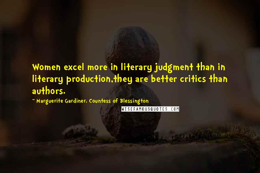 Marguerite Gardiner, Countess Of Blessington Quotes: Women excel more in literary judgment than in literary production,they are better critics than authors.