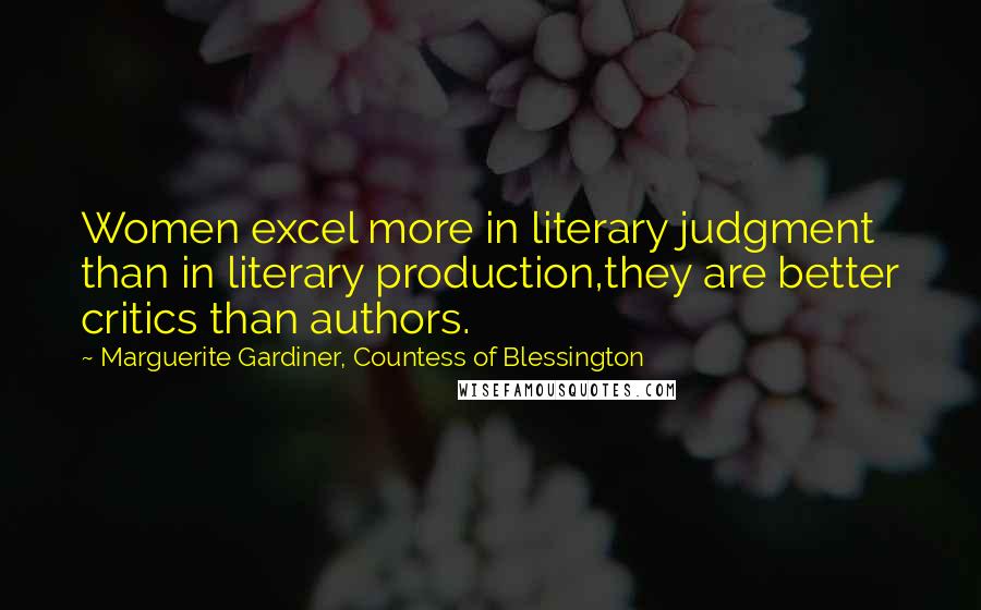 Marguerite Gardiner, Countess Of Blessington Quotes: Women excel more in literary judgment than in literary production,they are better critics than authors.