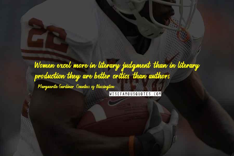 Marguerite Gardiner, Countess Of Blessington Quotes: Women excel more in literary judgment than in literary production,they are better critics than authors.