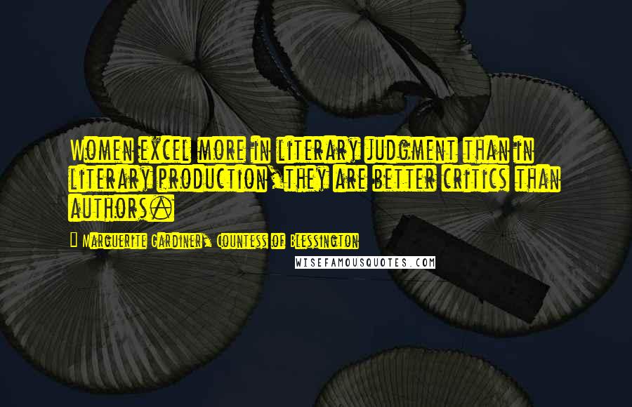 Marguerite Gardiner, Countess Of Blessington Quotes: Women excel more in literary judgment than in literary production,they are better critics than authors.
