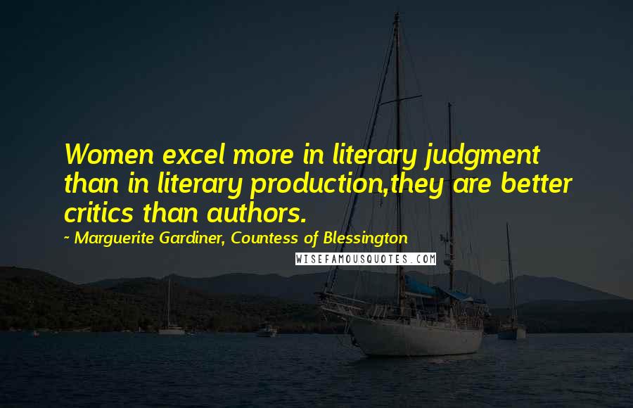 Marguerite Gardiner, Countess Of Blessington Quotes: Women excel more in literary judgment than in literary production,they are better critics than authors.