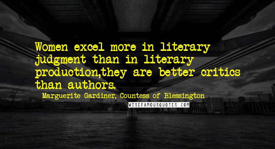 Marguerite Gardiner, Countess Of Blessington Quotes: Women excel more in literary judgment than in literary production,they are better critics than authors.