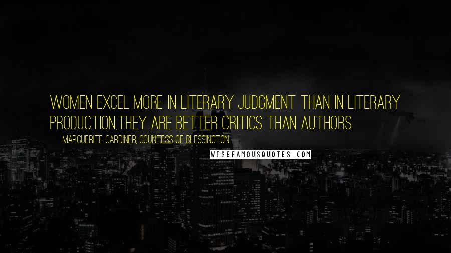 Marguerite Gardiner, Countess Of Blessington Quotes: Women excel more in literary judgment than in literary production,they are better critics than authors.