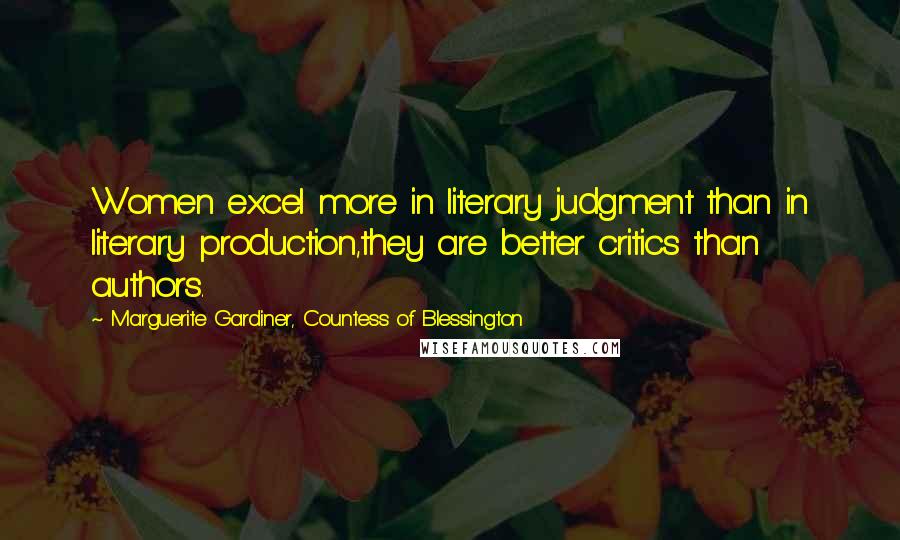 Marguerite Gardiner, Countess Of Blessington Quotes: Women excel more in literary judgment than in literary production,they are better critics than authors.