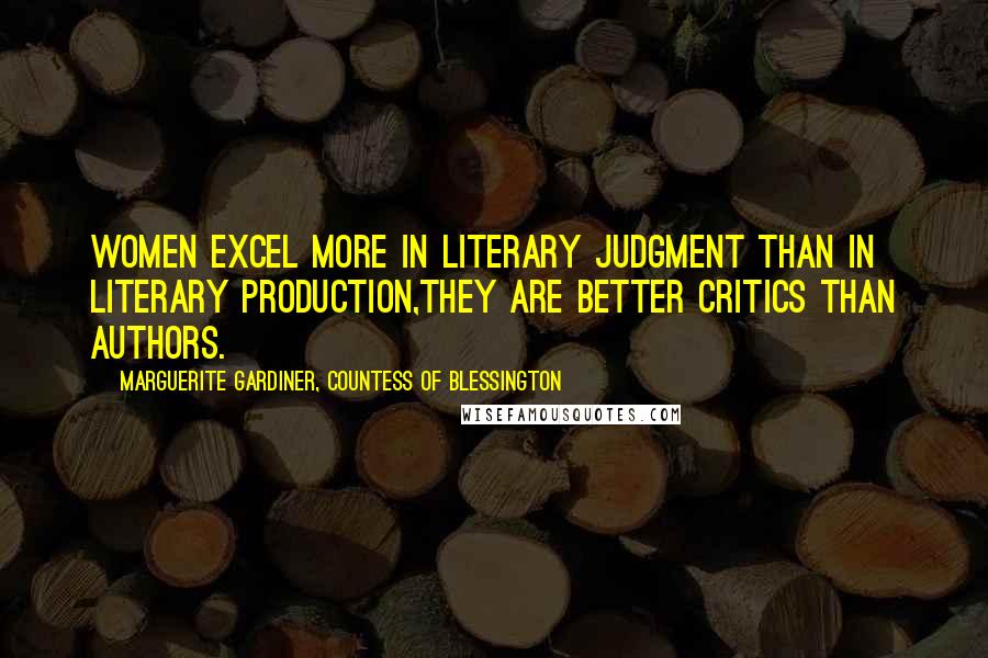 Marguerite Gardiner, Countess Of Blessington Quotes: Women excel more in literary judgment than in literary production,they are better critics than authors.