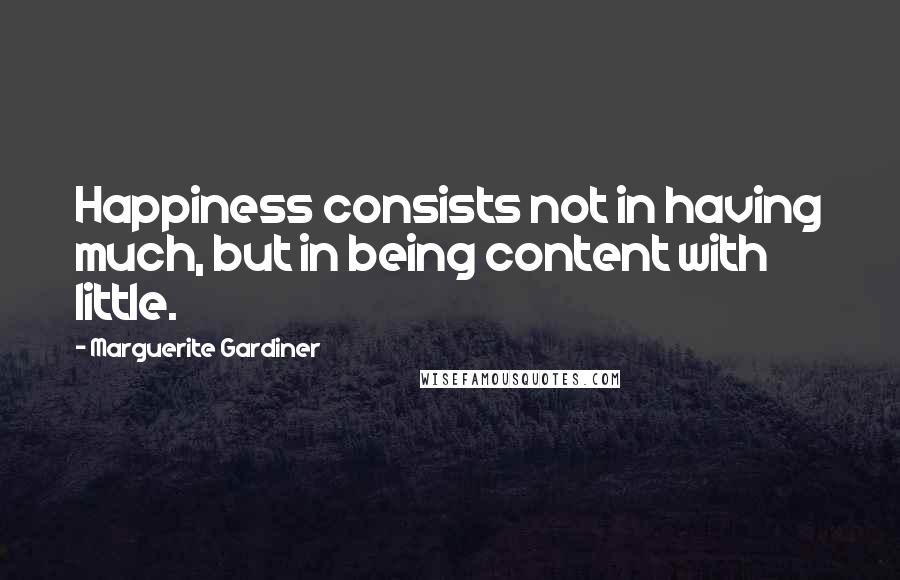 Marguerite Gardiner Quotes: Happiness consists not in having much, but in being content with little.