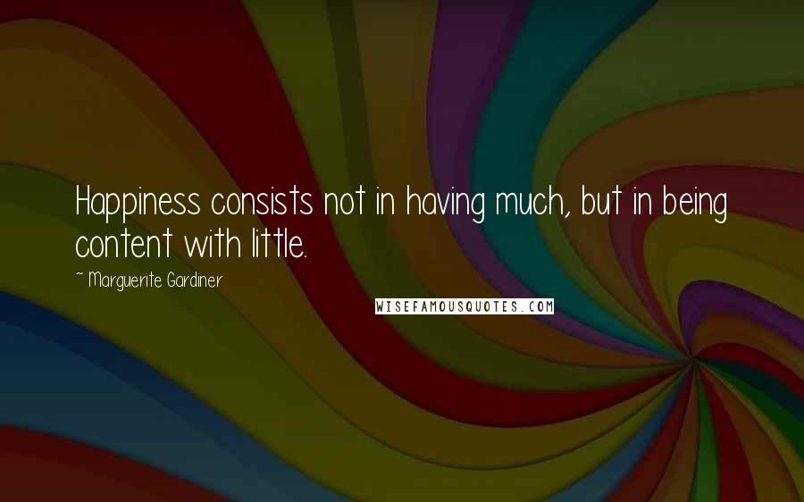 Marguerite Gardiner Quotes: Happiness consists not in having much, but in being content with little.