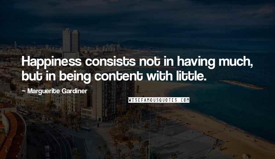 Marguerite Gardiner Quotes: Happiness consists not in having much, but in being content with little.