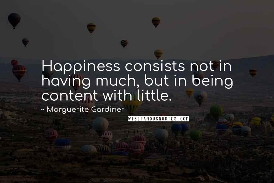 Marguerite Gardiner Quotes: Happiness consists not in having much, but in being content with little.