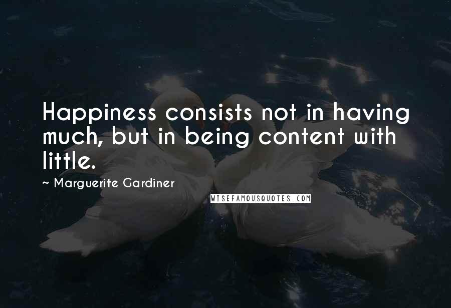 Marguerite Gardiner Quotes: Happiness consists not in having much, but in being content with little.