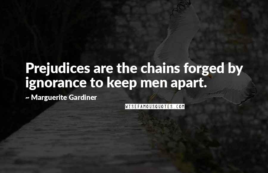 Marguerite Gardiner Quotes: Prejudices are the chains forged by ignorance to keep men apart.