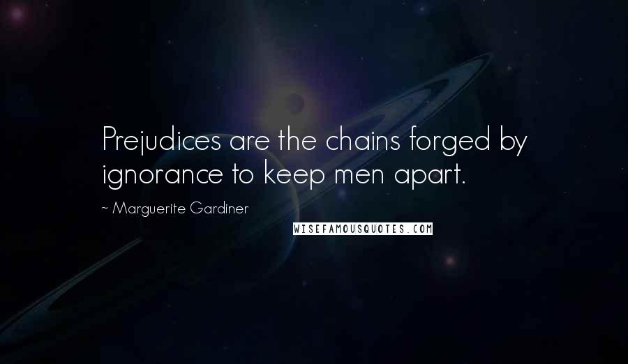 Marguerite Gardiner Quotes: Prejudices are the chains forged by ignorance to keep men apart.