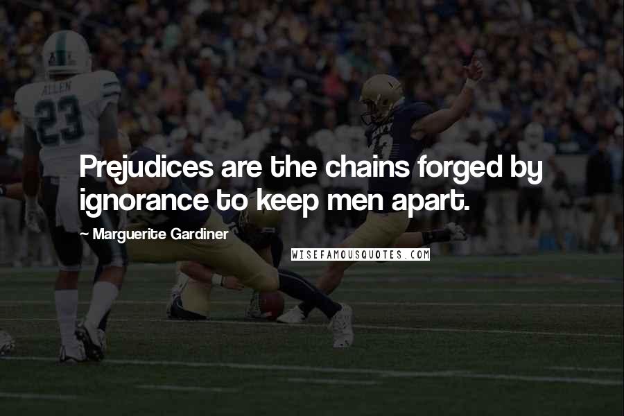 Marguerite Gardiner Quotes: Prejudices are the chains forged by ignorance to keep men apart.