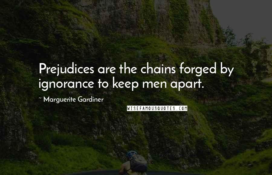 Marguerite Gardiner Quotes: Prejudices are the chains forged by ignorance to keep men apart.