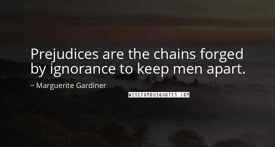 Marguerite Gardiner Quotes: Prejudices are the chains forged by ignorance to keep men apart.