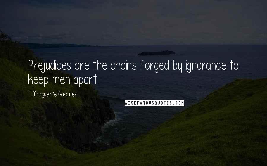 Marguerite Gardiner Quotes: Prejudices are the chains forged by ignorance to keep men apart.