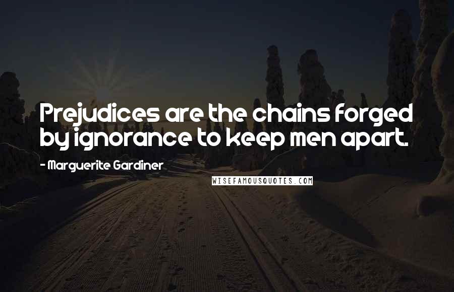 Marguerite Gardiner Quotes: Prejudices are the chains forged by ignorance to keep men apart.